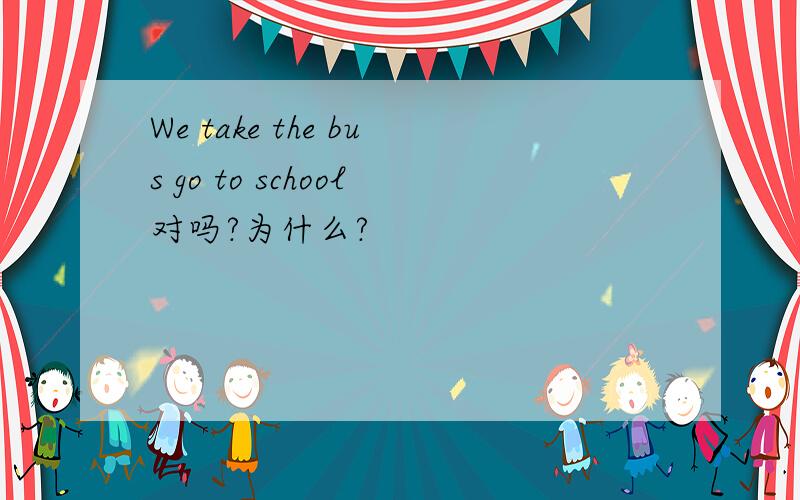 We take the bus go to school对吗?为什么?