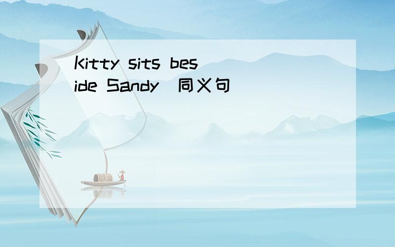 Kitty sits beside Sandy(同义句）