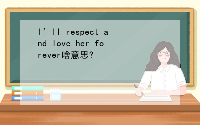 I’ll respect and love her forever啥意思?