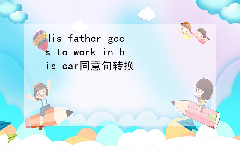 His father goes to work in his car同意句转换