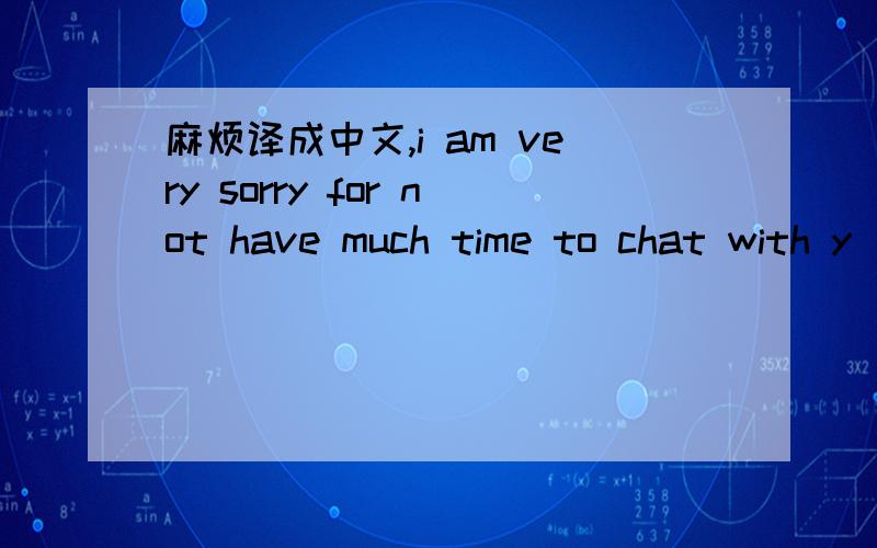 麻烦译成中文,i am very sorry for not have much time to chat with y