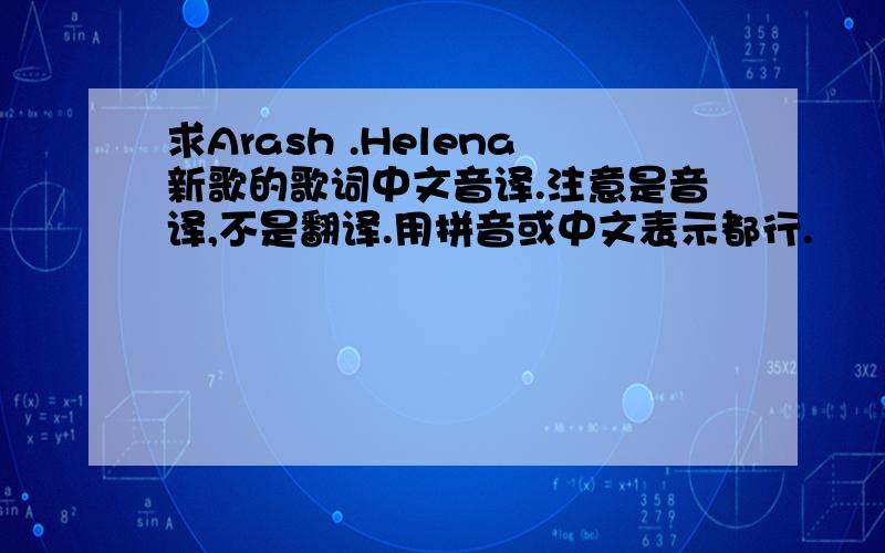 求Arash .Helena新歌的歌词中文音译.注意是音译,不是翻译.用拼音或中文表示都行.