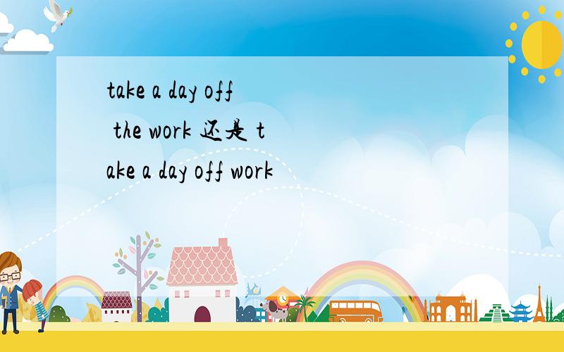 take a day off the work 还是 take a day off work
