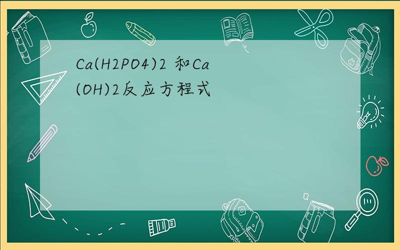 Ca(H2PO4)2 和Ca(OH)2反应方程式