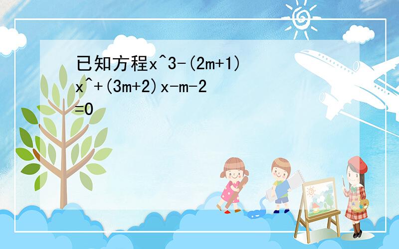 已知方程x^3-(2m+1)x^+(3m+2)x-m-2=0