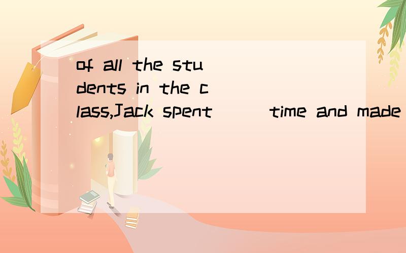 of all the students in the class,Jack spent___time and made_