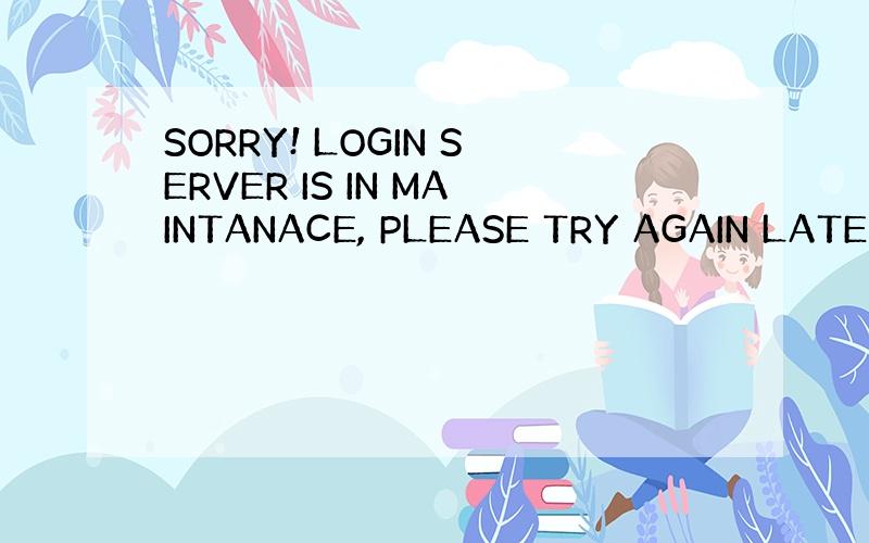 SORRY! LOGIN SERVER IS IN MAINTANACE, PLEASE TRY AGAIN LATER