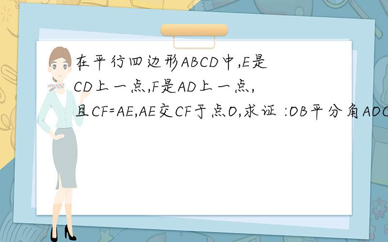 在平行四边形ABCD中,E是CD上一点,F是AD上一点,且CF=AE,AE交CF于点O,求证 :OB平分角AOC