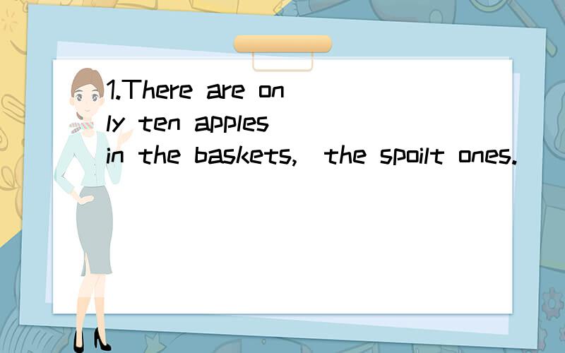 1.There are only ten apples in the baskets,＿the spoilt ones.