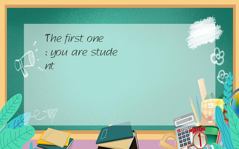 The first one :you are student