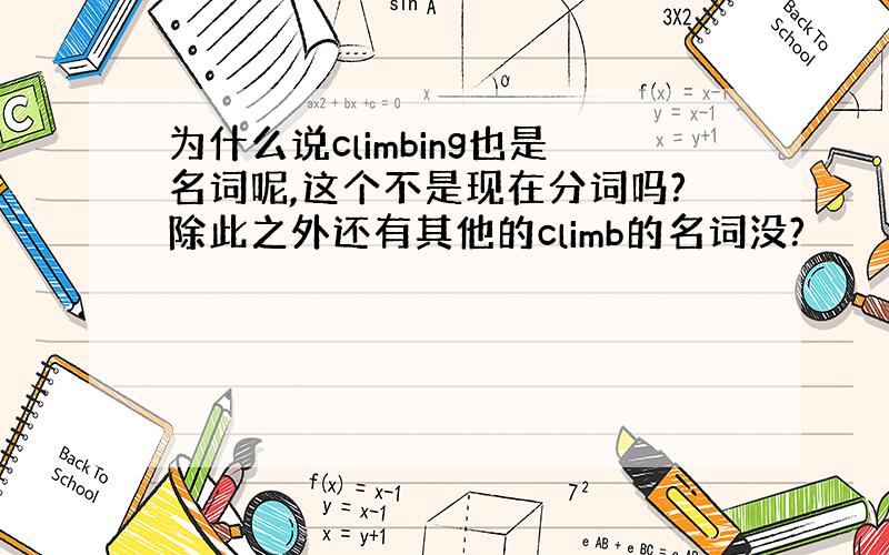 为什么说climbing也是名词呢,这个不是现在分词吗?除此之外还有其他的climb的名词没?