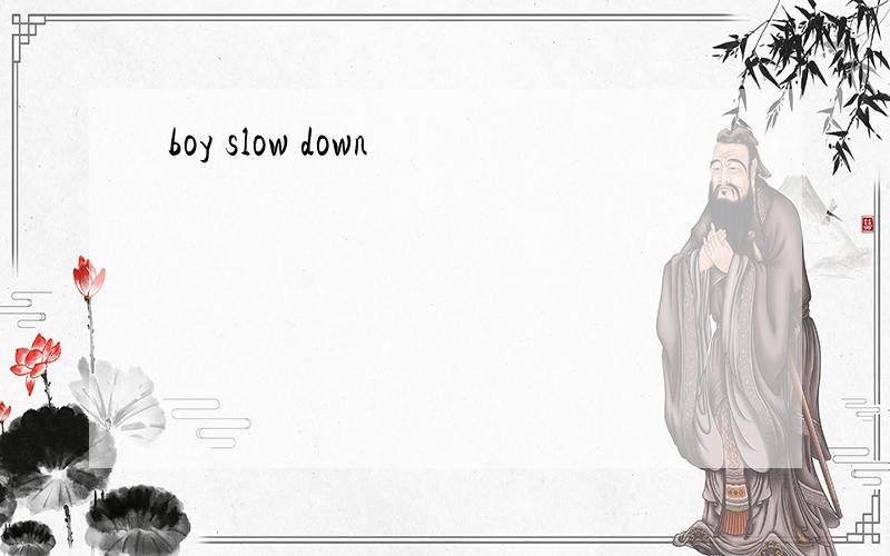 boy slow down