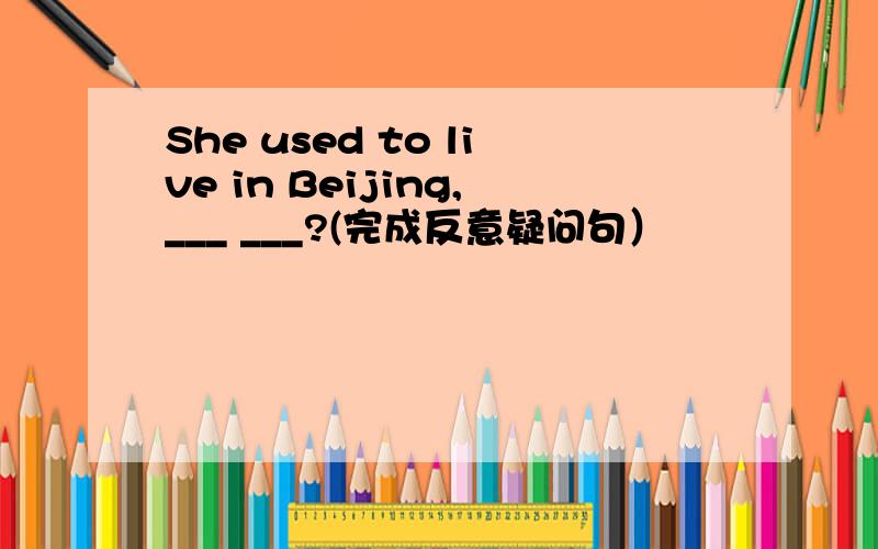 She used to live in Beijing,___ ___?(完成反意疑问句）