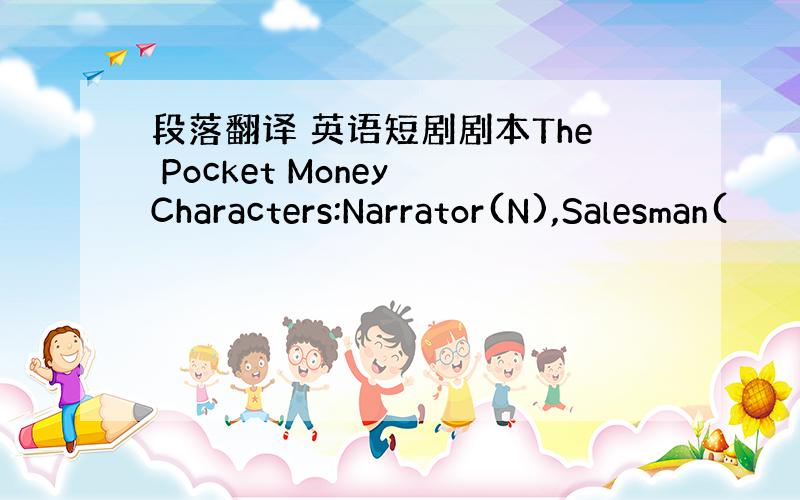 段落翻译 英语短剧剧本The Pocket Money Characters:Narrator(N),Salesman(