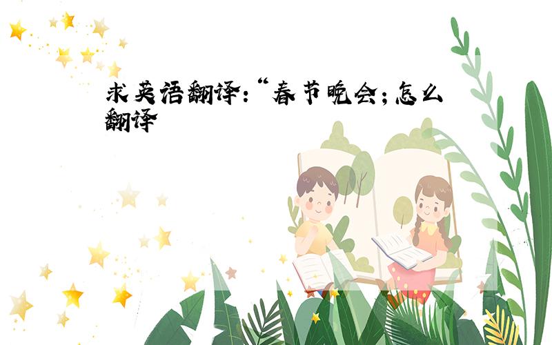 求英语翻译：“春节晚会；怎么翻译