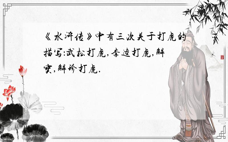 《水浒传》中有三次关于打虎的描写：武松打虎,李逵打虎,解宝,解珍打虎.