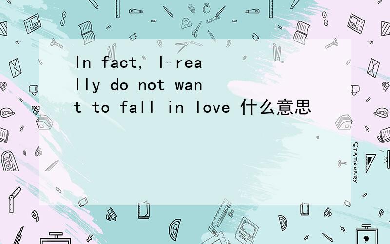In fact, I really do not want to fall in love 什么意思