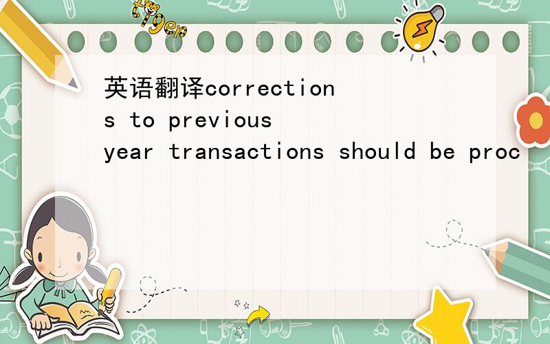 英语翻译corrections to previous year transactions should be proc