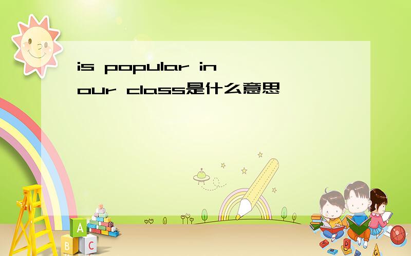 is popular in our class是什么意思