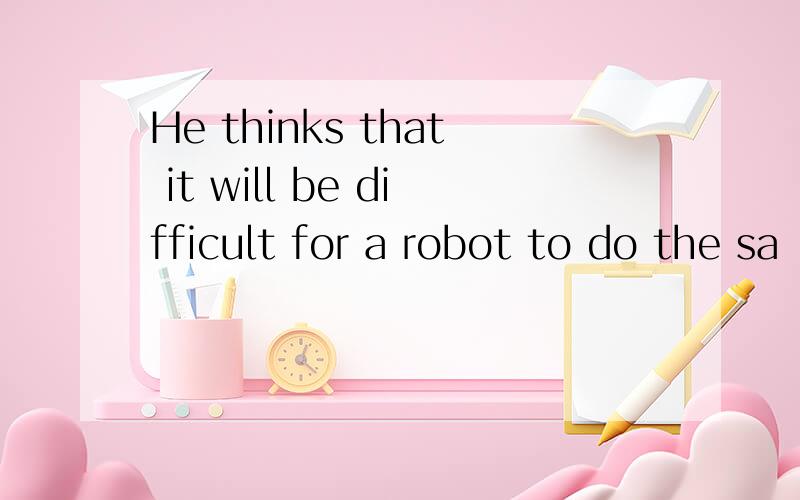 He thinks that it will be difficult for a robot to do the sa