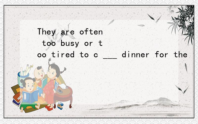 They are often too busy or too tired to c ___ dinner for the