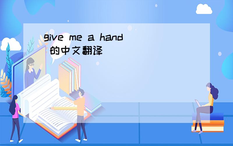 give me a hand 的中文翻译