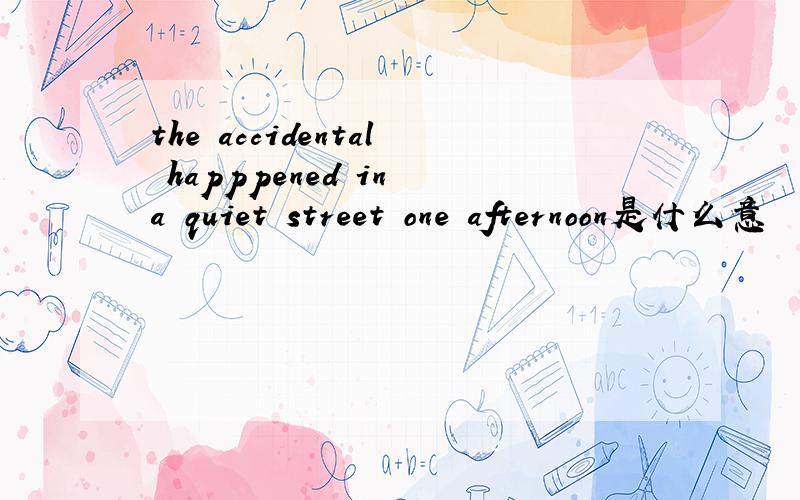 the accidental happpened in a quiet street one afternoon是什么意
