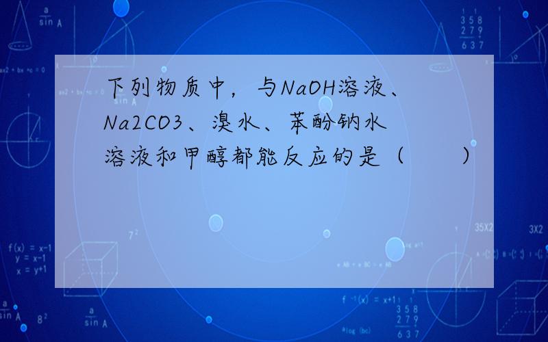 下列物质中，与NaOH溶液、Na2CO3、溴水、苯酚钠水溶液和甲醇都能反应的是（　　）