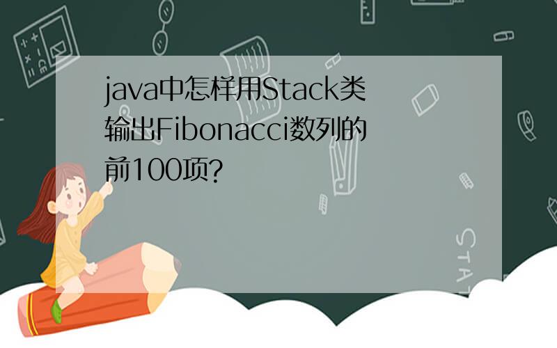 java中怎样用Stack类输出Fibonacci数列的前100项?