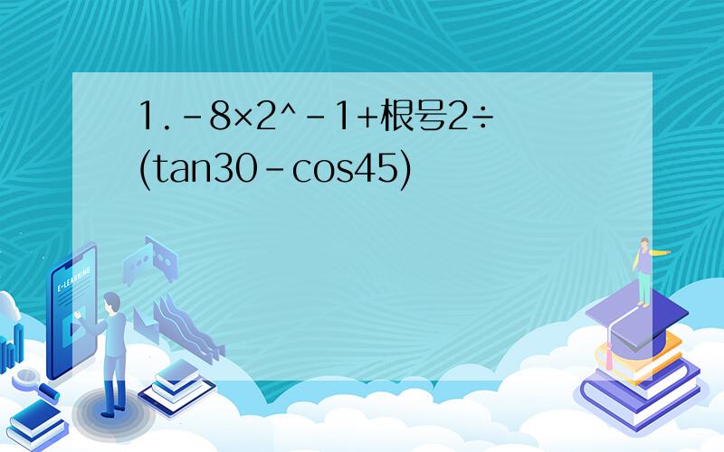 1.-8×2^-1+根号2÷(tan30-cos45)