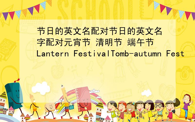 节日的英文名配对节日的英文名字配对元宵节 清明节 端午节Lantern FestivalTomb-autumn Fest