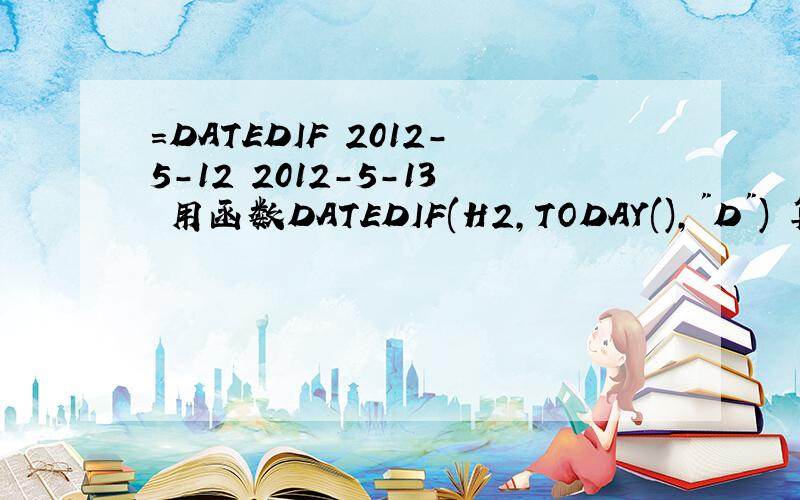 =DATEDIF 2012-5-12 2012-5-13 用函数DATEDIF(H2,TODAY(),
