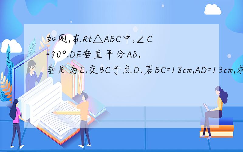 如图,在Rt△ABC中,∠C=90°,DE垂直平分AB,垂足为E,交BC于点D.若BC=18cm,AD=13cm,求AC