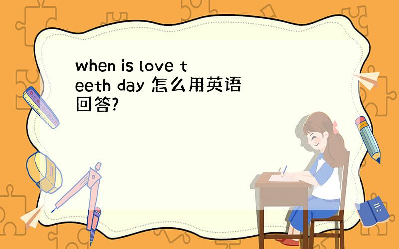 when is love teeth day 怎么用英语回答?