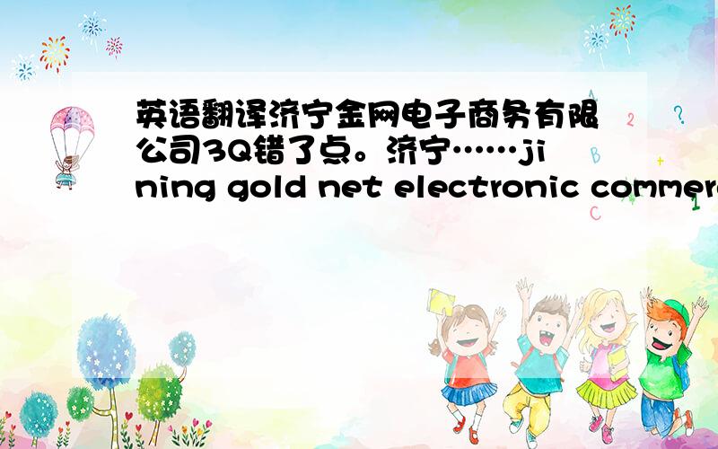 英语翻译济宁金网电子商务有限公司3Q错了点。济宁……jining gold net electronic commerc
