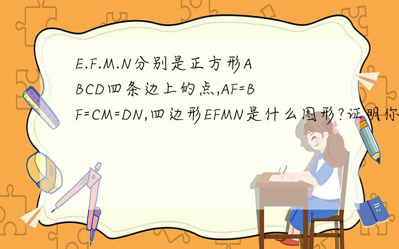 E.F.M.N分别是正方形ABCD四条边上的点,AF=BF=CM=DN,四边形EFMN是什么图形?证明你的结论.