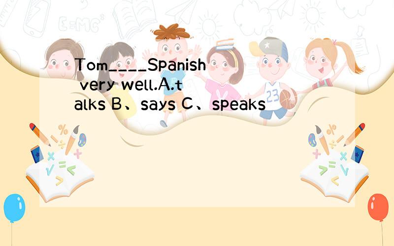 Tom____Spanish very well.A.talks B、says C、speaks