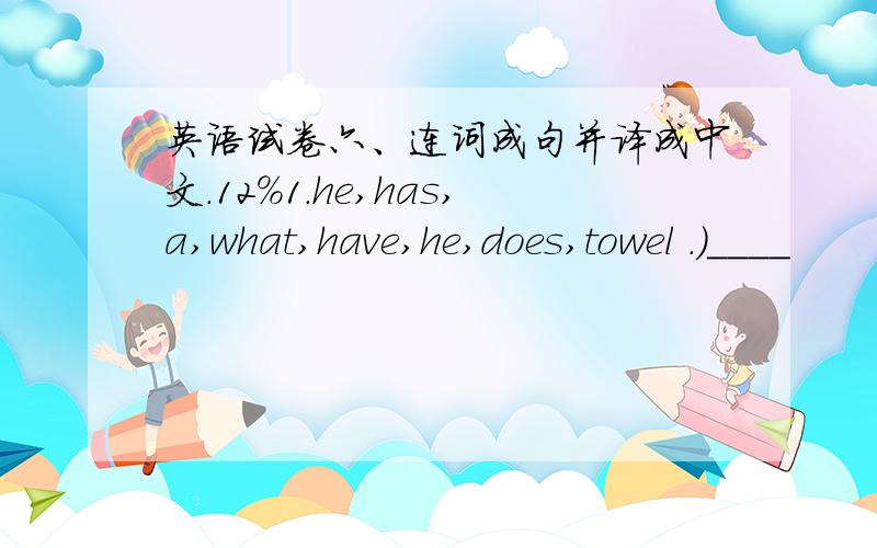 英语试卷六、连词成句并译成中文.12%1.he,has,a,what,have,he,does,towel .)____