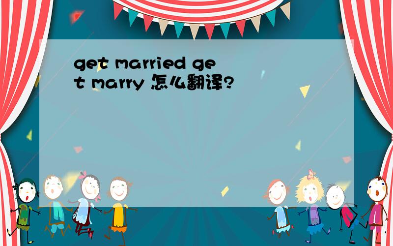 get married get marry 怎么翻译?
