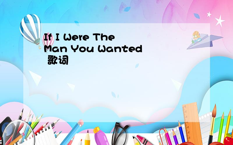 If I Were The Man You Wanted 歌词