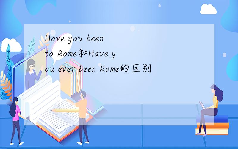 Have you been to Rome和Have you ever been Rome的区别