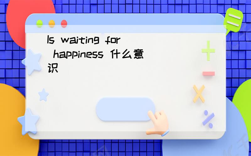 Is waiting for happiness 什么意识