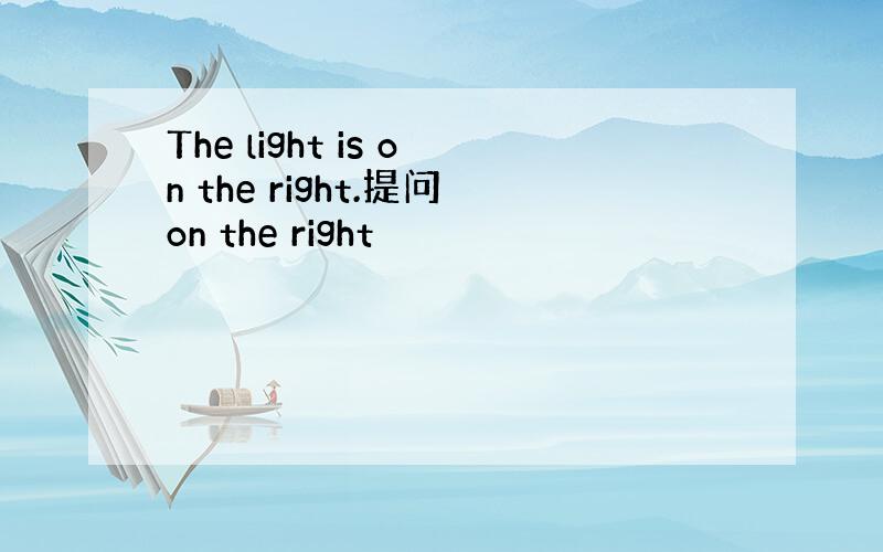The light is on the right.提问on the right
