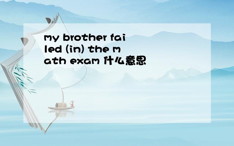 my brother failed (in) the math exam 什么意思
