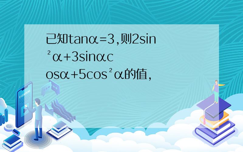 已知tanα=3,则2sin²α+3sinαcosα+5cos²α的值,