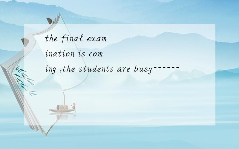 the final examination is coming ,the students are busy------