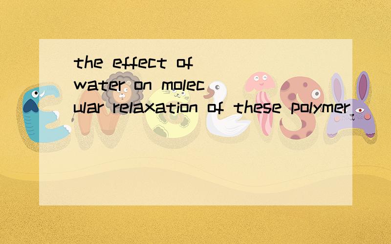 the effect of water on molecular relaxation of these polymer
