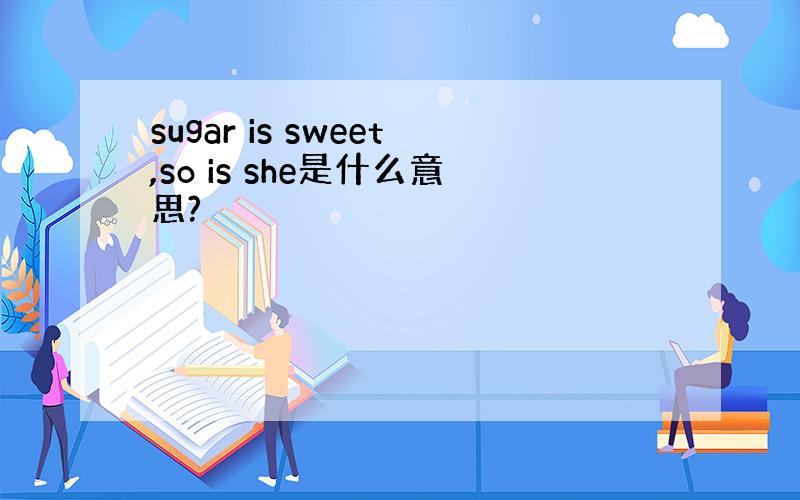 sugar is sweet,so is she是什么意思?