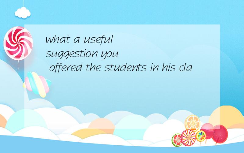 what a useful suggestion you offered the students in his cla