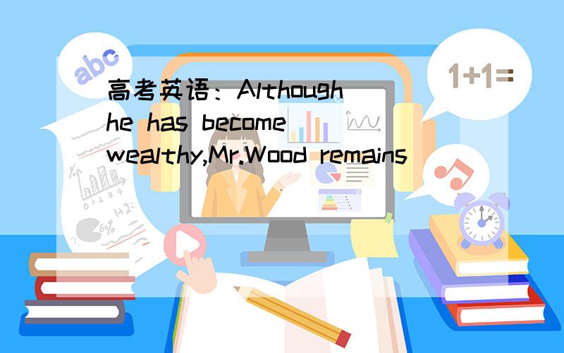 高考英语：Although he has become wealthy,Mr.Wood remains _______